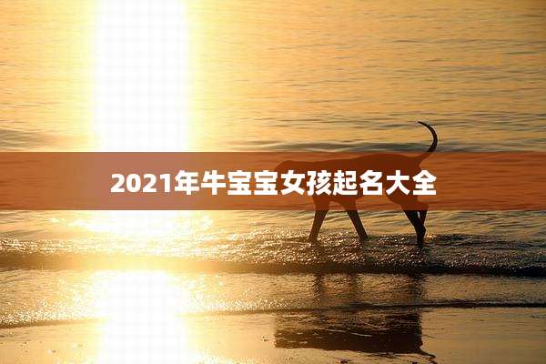 2021年牛宝宝女孩起名大全