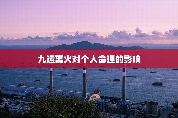 九运离火对个人命理的影响