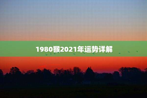1980猴2021年运势详解
