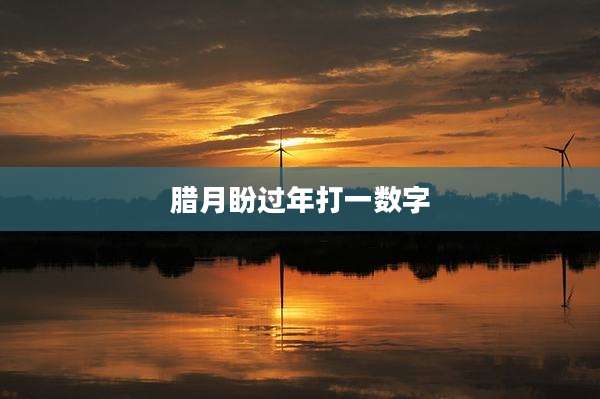 腊月盼过年打一数字