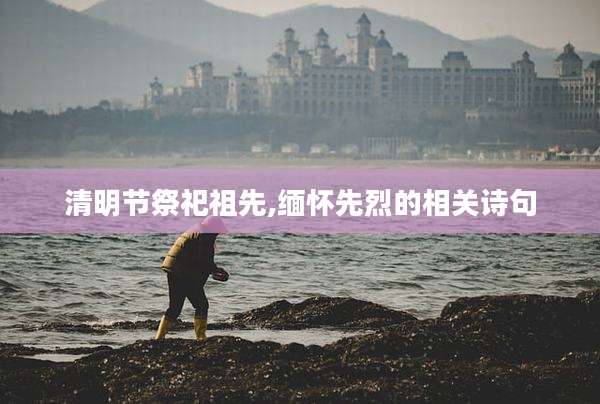 清明节祭祀祖先,缅怀先烈的相关诗句