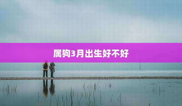属狗3月出生好不好