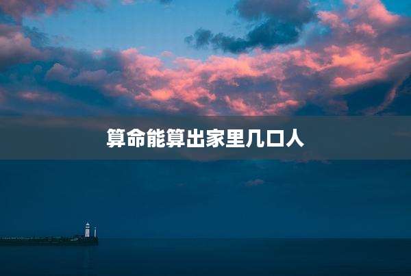 算命能算出家里几口人