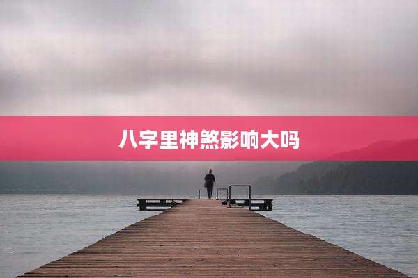 八字里神煞影响大吗