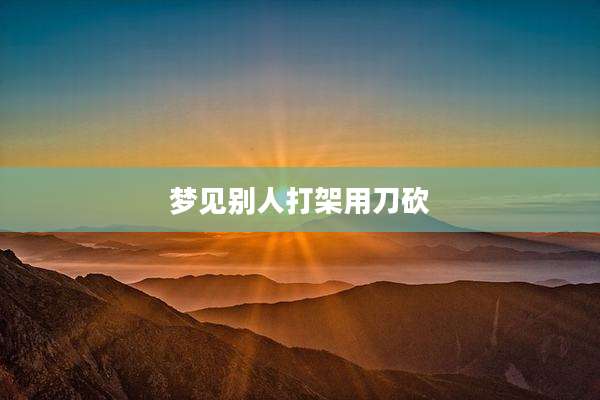 梦见别人打架用刀砍