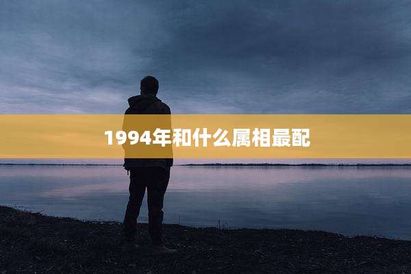 1994年和什么属相最配