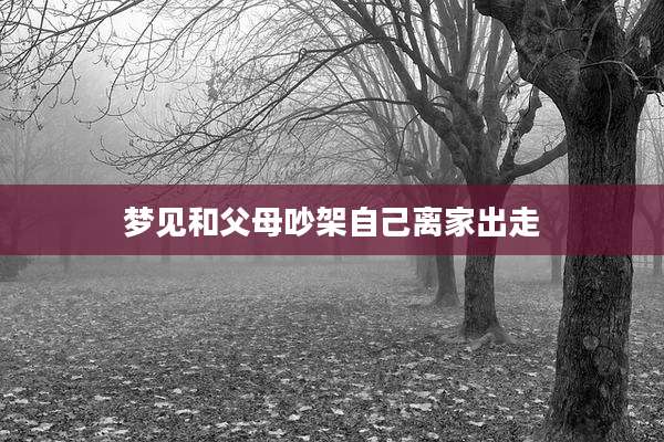 梦见和父母吵架自己离家出走