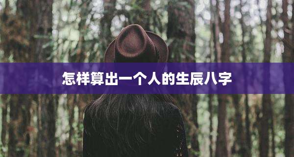 怎样算出一个人的生辰八字