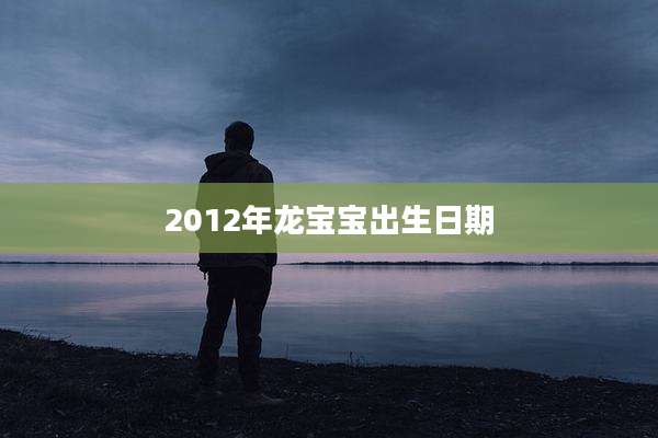 2012年龙宝宝出生日期