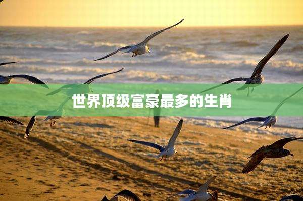 世界顶级富豪最多的生肖