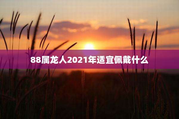 88属龙人2021年适宜佩戴什么