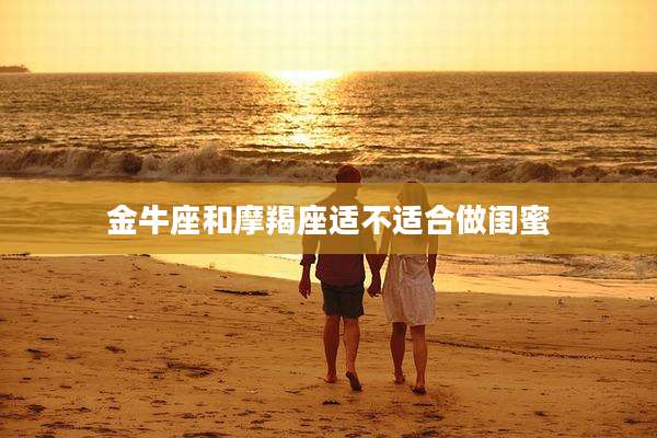 金牛座和摩羯座适不适合做闺蜜