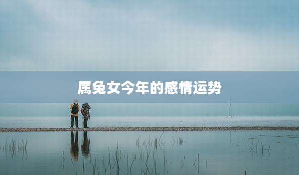 属兔女今年的感情运势