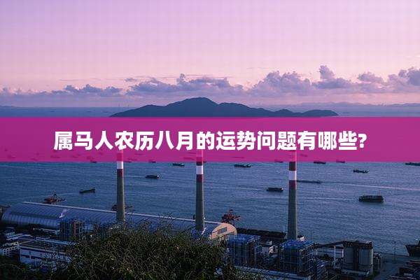 属马人农历八月的运势问题有哪些?