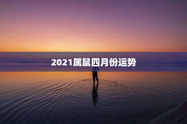 2021属鼠四月份运势