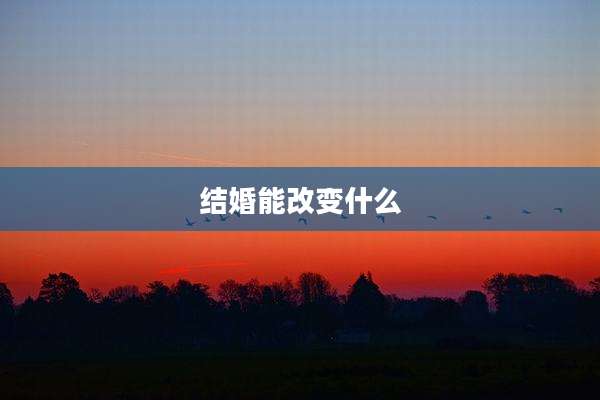 结婚能改变什么
