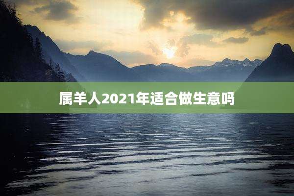 属羊人2021年适合做生意吗