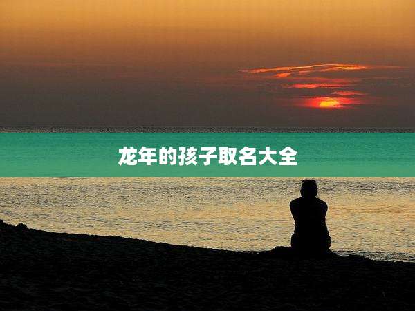 龙年的孩子取名大全