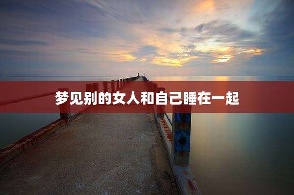 梦见别的女人和自己睡在一起