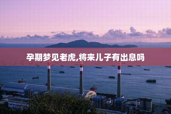 孕期梦见老虎,将来儿子有出息吗