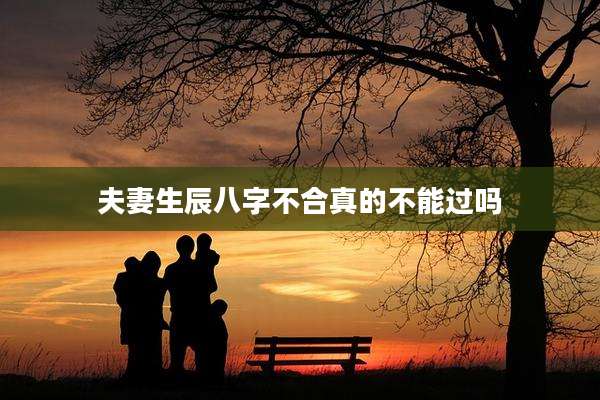 夫妻生辰八字不合真的不能过吗
