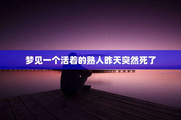 梦见一个活着的熟人昨天突然死了