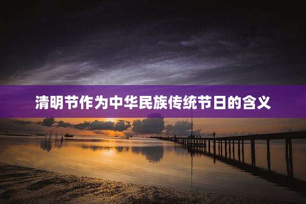 清明节作为中华民族传统节日的含义