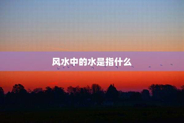 风水中的水是指什么