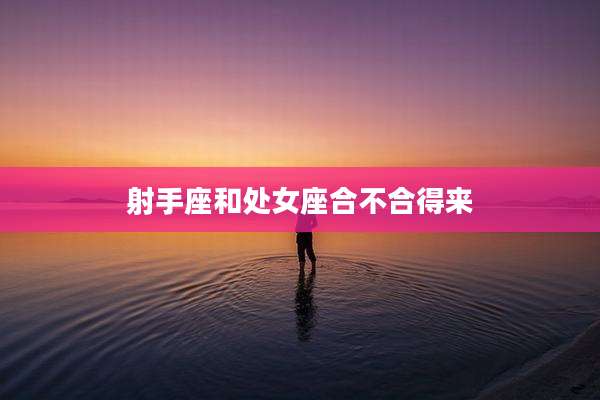 射手座和处女座合不合得来