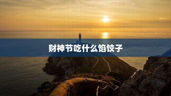 财神节吃什么馅饺子