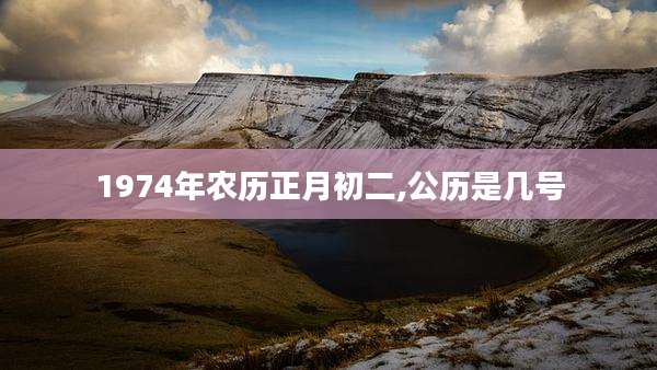 1974年农历正月初二,公历是几号