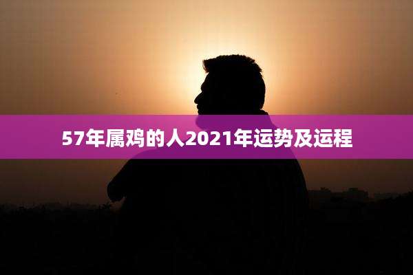 57年属鸡的人2021年运势及运程