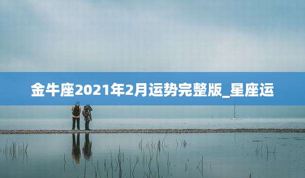 金牛座2021年2月运势完整版_星座运
