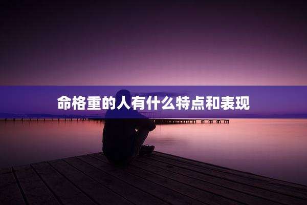 命格重的人有什么特点和表现