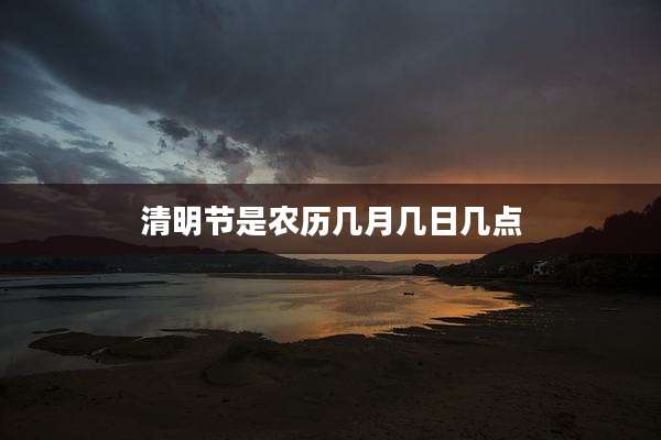 清明节是农历几月几日几点