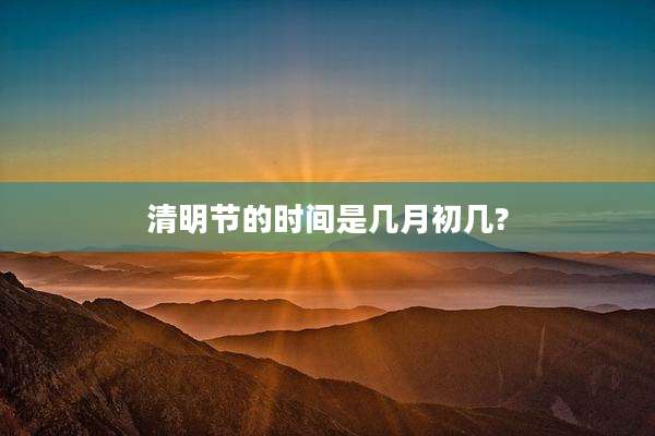 清明节的时间是几月初几?