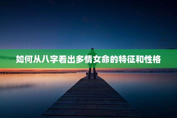 如何从八字看出多情女命的特征和性格