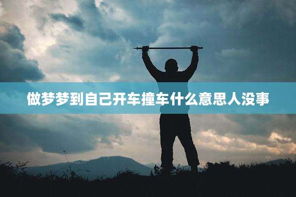 做梦梦到自己开车撞车什么意思人没事