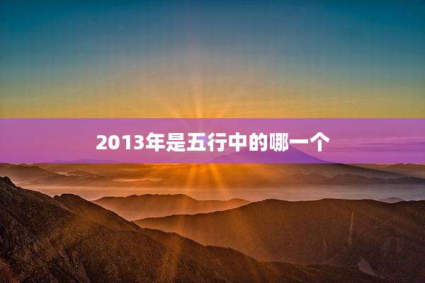 2013年是五行中的哪一个