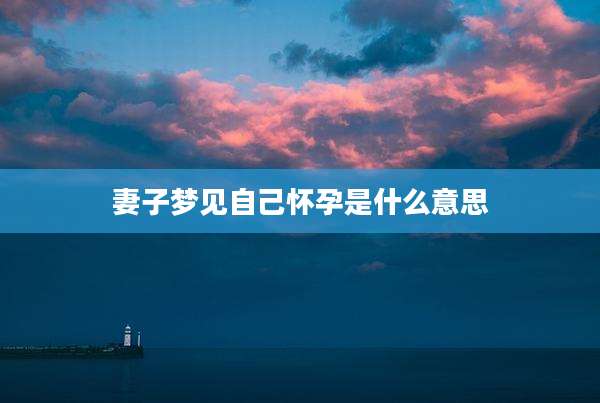 妻子梦见自己怀孕是什么意思