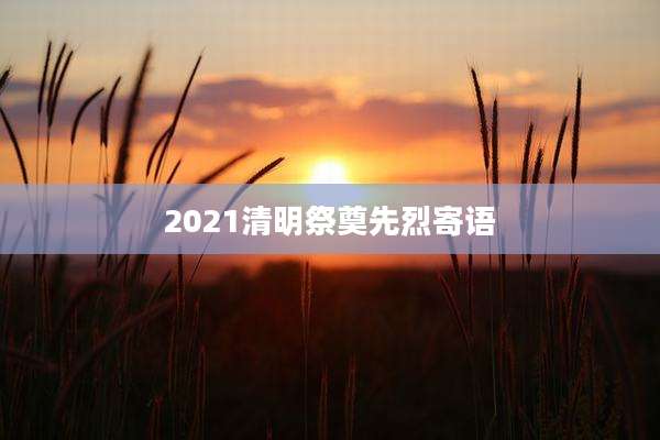 2021清明祭奠先烈寄语
