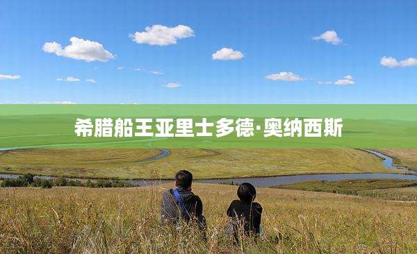 希腊船王亚里士多德·奥纳西斯