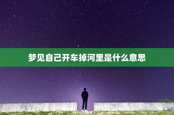 梦见自己开车掉河里是什么意思