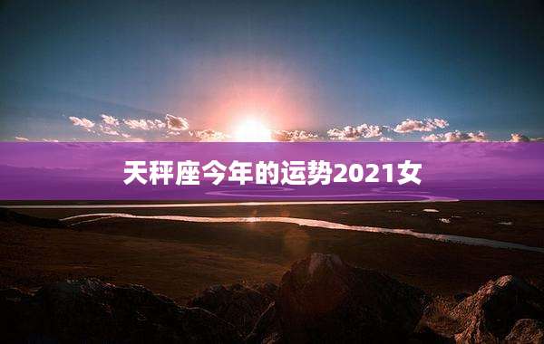 天秤座今年的运势2021女