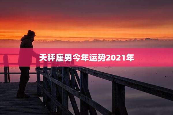 天秤座男今年运势2021年