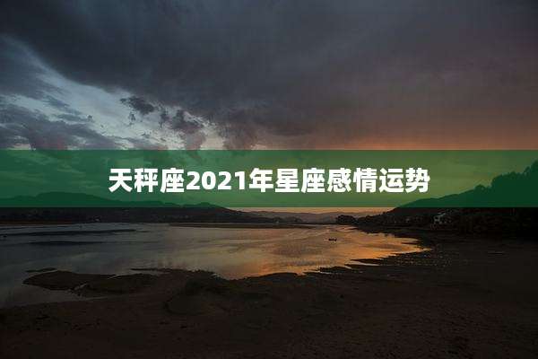 天秤座2021年星座感情运势