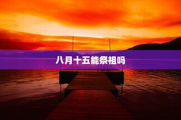八月十五能祭祖吗