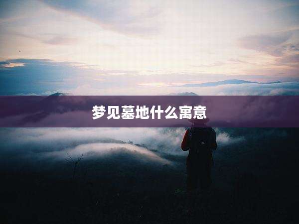 梦见墓地什么寓意