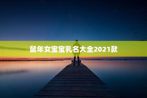 鼠年女宝宝乳名大全2021款