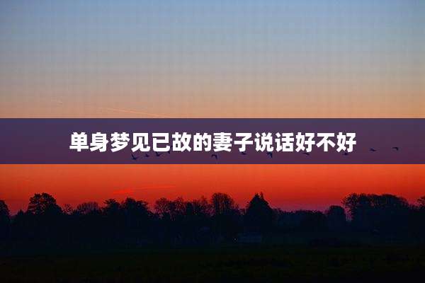 单身梦见已故的妻子说话好不好